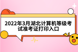 2022年3月湖北計算機(jī)等級考試準(zhǔn)考證打印入口