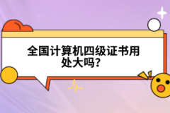 全國(guó)計(jì)算機(jī)四級(jí)證書(shū)用處大嗎？
