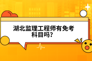 湖北監(jiān)理工程師有免考科目嗎？
