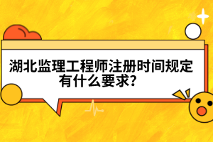 湖北監(jiān)理工程師注冊(cè)時(shí)間規(guī)定有什么要求？