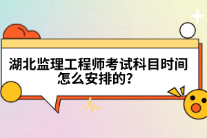 湖北監(jiān)理工程師考試科目時間怎么安排的？