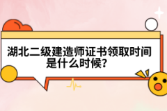 湖北二級(jí)建造師證書領(lǐng)取時(shí)間是什么時(shí)候？