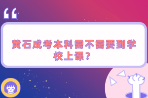 黃石成考本科需不需要到學校上課？