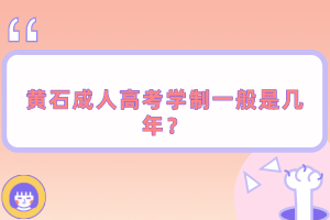 黃石成人高考學(xué)制一般是幾年？