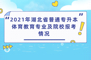 2021年湖北省普通專(zhuān)升本體育教育專(zhuān)業(yè)及院校報(bào)考情況