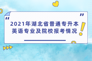 2021年湖北省普通專升本英語專業(yè)及院校報(bào)考情況