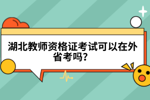 湖北教師資格證考試可以在外省考嗎？