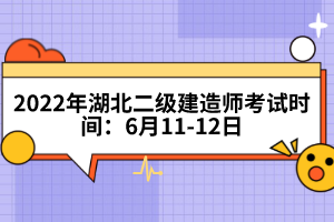 2022年湖北二級(jí)建造師考試時(shí)間:6月11-12日