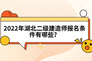 2022年湖北二級(jí)建造師報(bào)名條件有哪些?