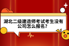 湖北二級(jí)建造師考試考生沒有公司怎么報(bào)名？