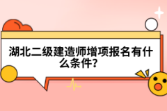 湖北二級建造師增項報名有什么條件？