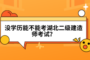 沒學(xué)歷能不能考湖北二級建造師考試？
