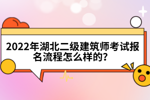 2022年湖北二級(jí)建筑師考試報(bào)名流程怎么樣的？