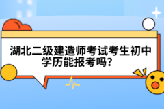  湖北二級建造師考試考生初中學(xué)歷能報考嗎？
