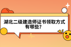 湖北二級建造師證書領(lǐng)取方式有哪些？