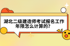 湖北二級建造師考試報名工作年限怎么計算的？