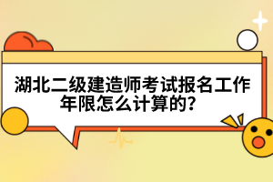 湖北二級建造師考試報(bào)名工作年限怎么計(jì)算的？