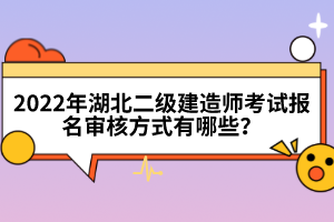 2022年湖北二級建造師考試報(bào)名審核方式有哪些?