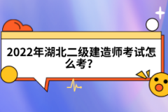 2022年湖北二級建造師考試怎么考？