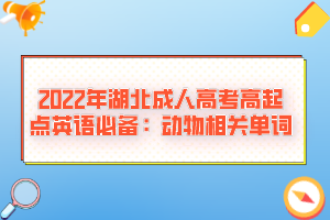 2022年湖北成人高考高起點英語必備:動物相關(guān)單詞