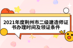 2021年度荊州市二級建造師證書辦理時(shí)間及領(lǐng)證條件
