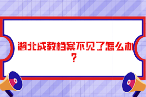 湖北成教檔案不見(jiàn)了怎么辦？