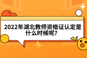 2022年湖北教師資格證認(rèn)定是什么時(shí)候呢?