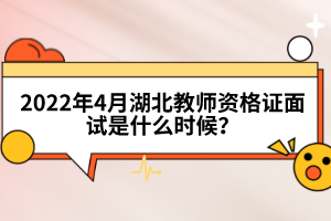 2022年4月湖北教師資格證面試是什么時(shí)候？