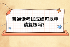 普通話考試成績可以申請復核嗎？