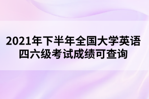 2021年下半年全國(guó)大學(xué)英語(yǔ)四六級(jí)考試成績(jī)可查詢
