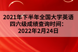 2021年下半年全國大學英語四六級成績查詢時間:2022年2月24日