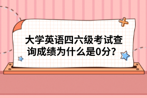 大學(xué)英語四六級考試查詢成績?yōu)槭裁词?分？