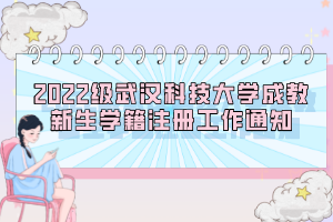 2022級(jí)武漢科技大學(xué)成教新生學(xué)籍注冊(cè)工作通知