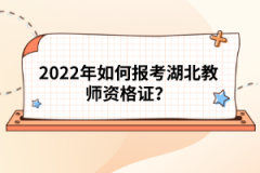 2022年如何報考湖北教師資格證？
