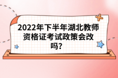 2022年下半年湖北教師資格證考試政策會改嗎？