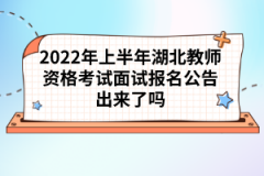 2022年上半年湖北教師資格考試面試報(bào)名公告出來(lái)了嗎