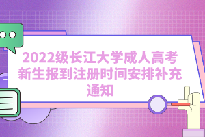 2022級長江大學(xué)成人高考新生報(bào)到注冊時(shí)間安排補(bǔ)充通知