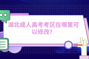 湖北成人高考考區(qū)在哪里可以修改？
