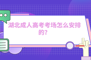 湖北成人高考考場怎么安排的？