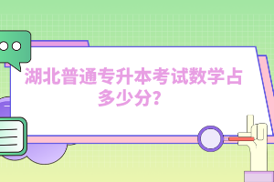 湖北普通專升本考試數(shù)學(xué)占多少分？
