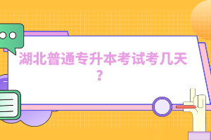 湖北普通專升本考試考幾天？