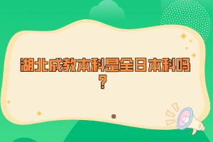 湖北成教本科是全日本科嗎？
