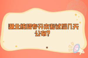 湖北統(tǒng)招專升本考試后幾天公布？
