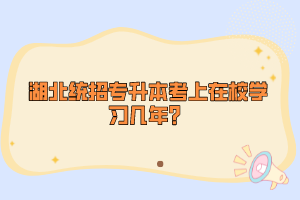 湖北統(tǒng)招專升本考上在校學習幾年？