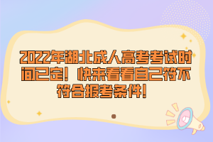 2022年湖北成人高考考試時間已定！快來看看自己符不符合報考條件！