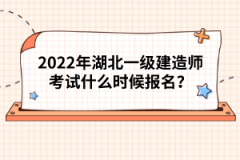 2022年湖北一級(jí)建造師考試什么時(shí)候報(bào)名？