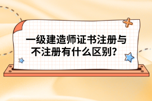 一級(jí)建造師證書(shū)注冊(cè)與不注冊(cè)有什么區(qū)別?