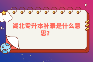湖北專升本補錄是什么意思？