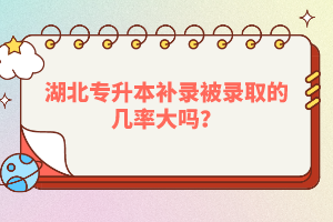 湖北專(zhuān)升本補(bǔ)錄被錄取的幾率大嗎？
