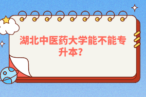 湖北中醫(yī)藥大學能不能專升本？